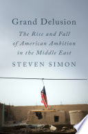Grand delusion : the rise and fall of American ambition in the Middle East /
