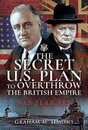 The secret U.S. plan to overthrow the British empire : War Plan Red /