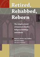 Retired, rehabbed, reborn : the adaptive reuse of America's derelict religious buildings and schools /