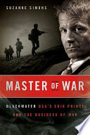 Master of war : Blackwater USA's Erik Prince and the business of war /