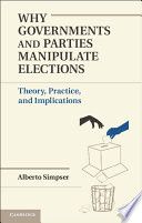 Why governments and parties manipulate elections : theory, practice, and implications /
