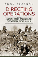 Directing operations : British Corps command on the Western Front 1914-18 /