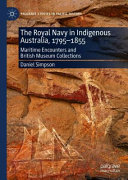 The Royal Navy in Indigenous Australia, 1795-1855 : maritime encounters and British Museum collections /