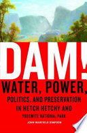 Dam! : water, power, politics, and preservation in Hetch Hetchy and Yosemite National Park /