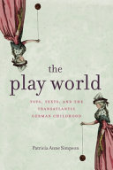 The play world : toys, texts, and the transatlantic German childhood /