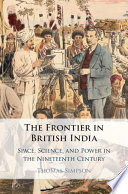 The frontier in British India : space, science, and power in the nineteenth century /