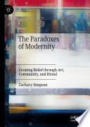 The Paradoxes of Modernity : Creating Belief through Art, Community, and Ritual /