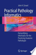 Practical pathology informatics : demystifying informatics for the practicing anatomic pathologist /