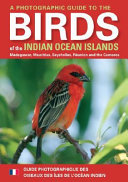 A photographic guide to birds of the Indian Ocean Islands : Madagascar, Mauritius, Seychelles, Réunion and the Comoros = Guide photographique des oiseaux des Îles de ĺOcéan Indien /