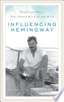 Influencing Hemingway : people and places that shaped his life and work /