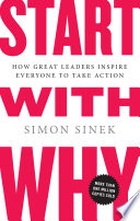 Start with why : how great leaders inspire everyone to take action /