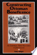 Constructing Ottoman beneficence : an imperial soup kitchen in Jerusalem /