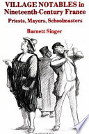 Village notables in nineteenth-century France : priests, mayors, schoolmasters /