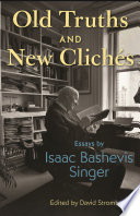 Old truths and new clicheÌ?s : essays by Isaac Bashevis Singer /