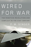 Wired for war : the robotics revolution and conflict in the twenty-first century /