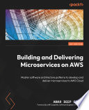 Building and Delivering Microservices on AWS Master Software Architecture Patterns to Develop and Deliver Microservices to AWS Cloud /