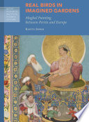 Real birds in imagined gardens : Mughal painting between Persia and Europe /