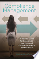 Compliance management : a how-to guide for executives, lawyers, and other compliance professionals /