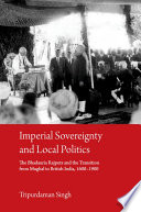 Imperial sovereignty and local politics : the Bhaduria Rajputs and the transition from Mughal to British India, 1600-1900 /