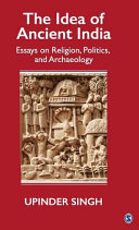 The idea of ancient India : essays on religion, politics, and archaeology /