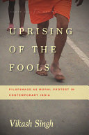 Uprising of the fools : pilgrimage as moral protest in contemporary India /