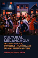 Cultural melancholy : readings of race, impossible mourning, and African American ritual /