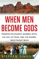 When men become gods : Mormon polygamist Warren Jeffs, his cult of fear, and the women who fought back /