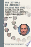 Ten lectures on language, culture and mind : cultural, developmental and evolutionary perspectives in cognitive linguistics /