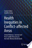 Health Inequities in Conflict-affected Areas : Armed Violence, Survival and Post-Conflict Recovery in the Indo-Bhutan Borderlands /