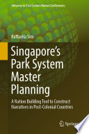 Singapore's Park System Master Planning : A Nation Building Tool to Construct Narratives in Post-Colonial Countries /