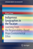 Indigenous geographies in the Yucatan : learning from the responsibility-based Maya environmental ethos /