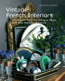 Vintage French interiors : inspiration from the antique shops and flea markets of France /