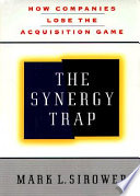 The synergy trap : how companies lose the acquisition game /