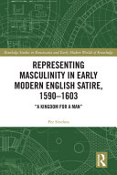 Representing masculinity in early modern English satire, 1590-1603 : "a kingdom for a man" /