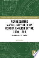 Representing masculinity in early modern English satire, 1590-1603 : "a kingdom for a man" /