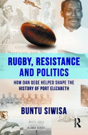 Rugby, resistance and politics : how Dan Qeqe helped shape the history of Port Elizabeth /