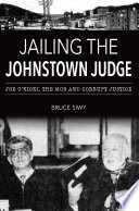 Jailing the Johnstown Judge : Joe O'Kicki, the mob and corrupt justice /