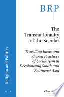 The transnationality of the secular : travelling ideas and shared practices of secularism in decolonising South and Southeast Asia /