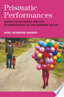 Prismatic performances : queer South Africa and the fragmentation of the rainbow nation /