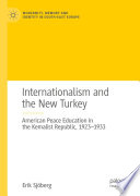 Internationalism and the New Turkey : American Peace Education in the Kemalist Republic, 1923-1933 /