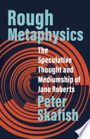 Rough metaphysics : the speculative thought and mediumship of Jane Roberts /