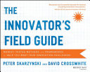 The innovator's field guide : market tested methods and frameworks to help you meet your innovation challenges /