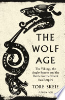 The wolf age : the Vikings, the Anglo-Saxons and the battle for the North Sea Empire /