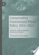 Conservative Government Penal Policy 2015-2021 : Austerity, Outsourcing and Punishment Redux? /