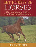 Let horses be horses : the horse owner's guide to ethical training and management /