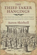 The thief-taker hangings : how Daniel Defoe, Jonathan Wild, and Jack Sheppard captivated London and created the celebrity criminal /