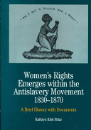 Women's rights emerges within the anti-slavery movement, 1830-1870 : a brief history with documents /