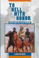 To hell with honor : Custer and the Little Bighorn /