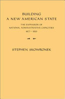Building a new American state : the expansion of national administrative capacities, 1877-1920 /