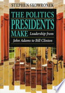 The politics presidents make : leadership from John Adams to Bill Clinton /